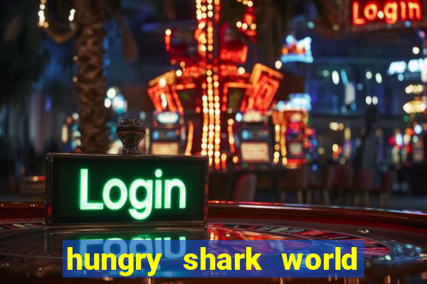 hungry shark world dinheiro infinito ios